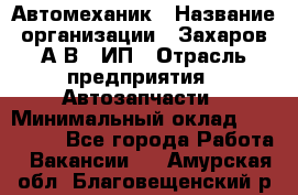 Автомеханик › Название организации ­ Захаров А.В., ИП › Отрасль предприятия ­ Автозапчасти › Минимальный оклад ­ 120 000 - Все города Работа » Вакансии   . Амурская обл.,Благовещенский р-н